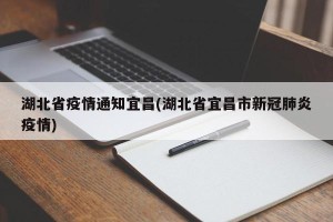 湖北省疫情通知宜昌(湖北省宜昌市新冠肺炎疫情)