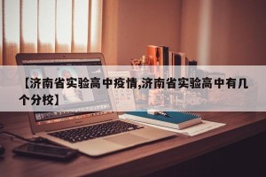 【济南省实验高中疫情,济南省实验高中有几个分校】