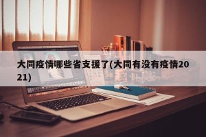 大同疫情哪些省支援了(大同有没有疫情2021)