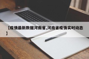 【疫情最新数据河南省,河南省疫情实时动态】