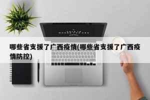 哪些省支援了广西疫情(哪些省支援了广西疫情防控)
