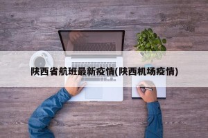 陕西省航班最新疫情(陕西机场疫情)