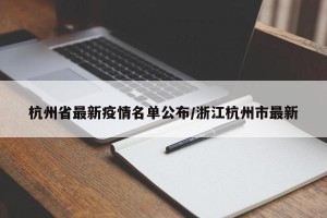 杭州省最新疫情名单公布/浙江杭州市最新