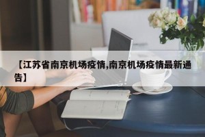【江苏省南京机场疫情,南京机场疫情最新通告】